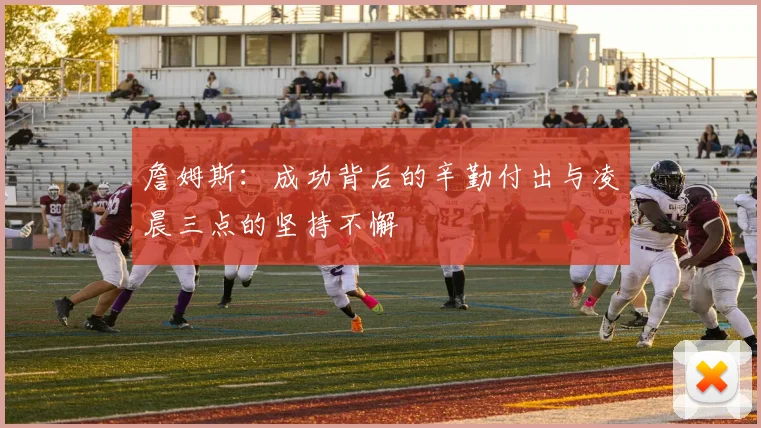 詹姆斯：成功背后的辛勤付出与凌晨三点的坚持不懈