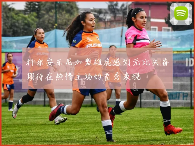 科尔安东尼加盟雄鹿感到无比兴奋期待在热情主场的首秀表现