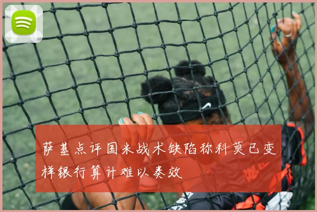 萨基点评国米战术缺陷称科莫已变样银行算计难以奏效