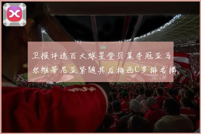 卫报评选百大球星登贝莱夺冠亚马尔维蒂尼亚紧随其后梅西C罗排名揭晓