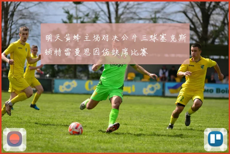 明天黄蜂主场对决公牛三球塞克斯顿特雷曼恩因伤缺席比赛