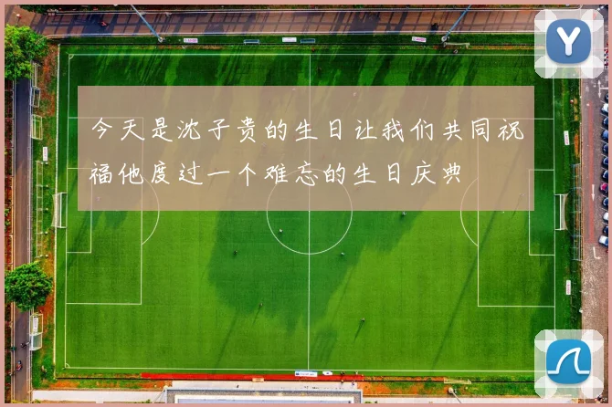 今天是沈子贵的生日让我们共同祝福他度过一个难忘的生日庆典