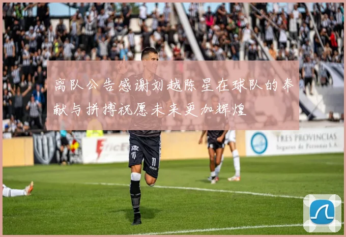 离队公告感谢刘越陈星在球队的奉献与拼搏祝愿未来更加辉煌