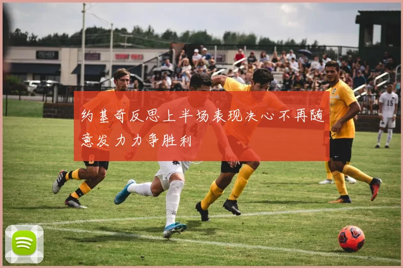 约基奇反思上半场表现决心不再随意发力力争胜利