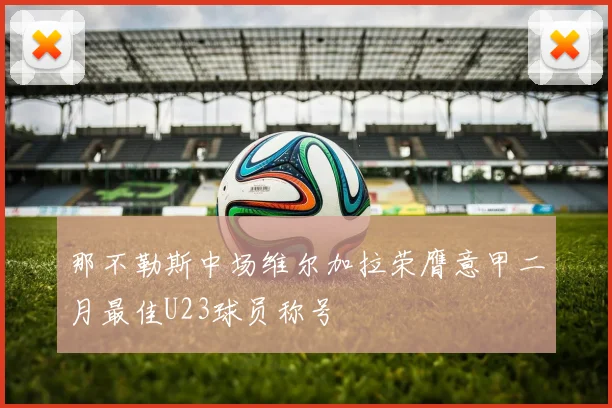 那不勒斯中场维尔加拉荣膺意甲二月最佳U23球员称号