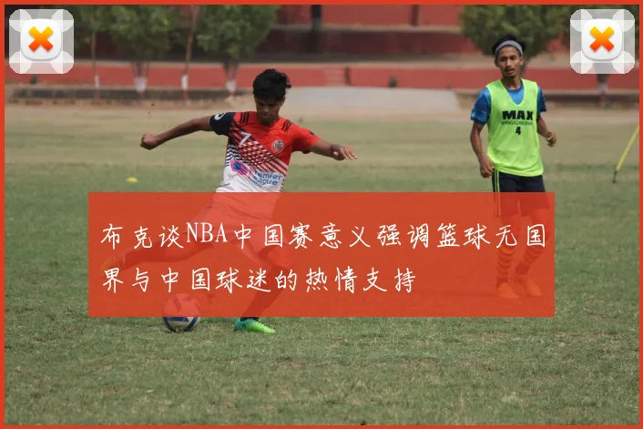 布克谈NBA中国赛意义强调篮球无国界与中国球迷的热情支持