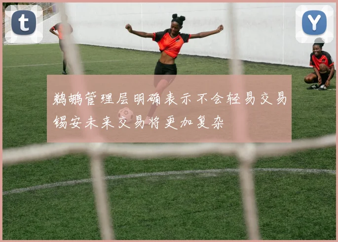 鹈鹕管理层明确表示不会轻易交易锡安未来交易将更加复杂