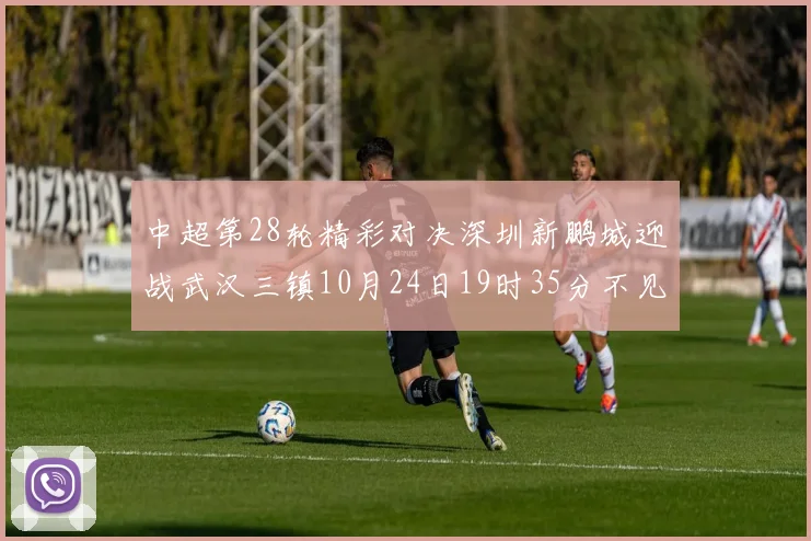 中超第28轮精彩对决深圳新鹏城迎战武汉三镇10月24日19时35分不见不散