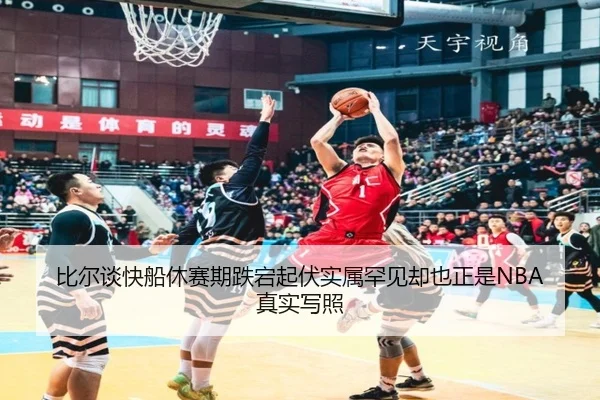 比尔谈快船休赛期跌宕起伏实属罕见却也正是NBA真实写照 - kaiyun